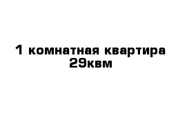1-комнатная квартира 29квм